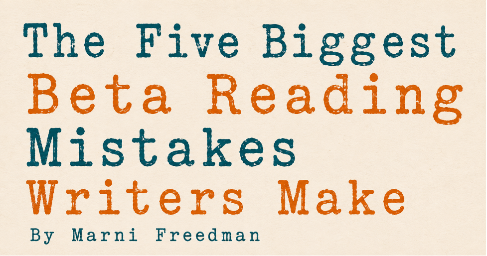 The Five Biggest Beta Reading Mistakes Writers Make, By Marni Freedman